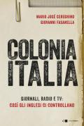 Colonia Italia. Giornali, radio e tv: così gli Inglesi ci controllano. Le prove nei documenti top secret di Londra