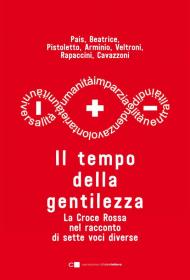 Il tempo della gentilezza. La Croce Rossa nel racconto di sette voci diverse