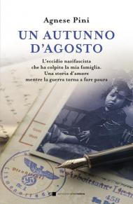 Un autunno d'agosto. L'eccidio nazifascista che ha colpito la mia famiglia. Una storia d'amore mentre la guerra torna a fare paura