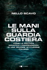 Le mani sulla Guardia costiera. Come la politica minaccia l'indipendenza di una grande istituzione italiana