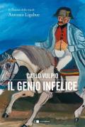 Il genio infelice. Il romanzo della vita di Antonio Ligabue