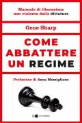 Come abbattere un regime. Dalla dittatura alla democrazia. Manuale di liberazione nonviolenta