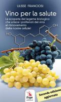 Vino per la salute. La scoperta del legame biologico che unisce i polifenoli del vino al rinnovamento delle nostre cellule. Nuova ediz.