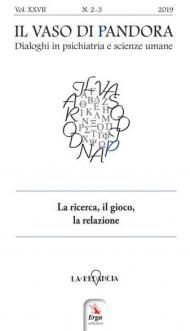 Il vaso di Pandora. Dialoghi in psichiatria e scienze umane (2019). Vol. 27: ricerca, il gioco, la relazione, La.