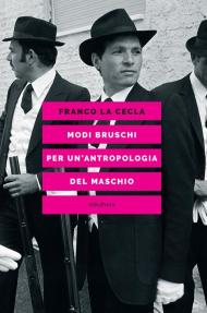 Modi bruschi. Per un'antropologia del maschio