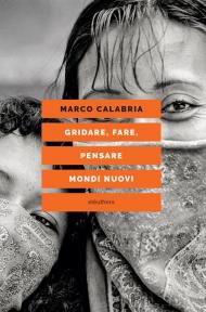 Gridare, fare, pensare mondi nuovi