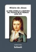 La vera storia e il martirio del piccolo re di Francia Luigi XVII