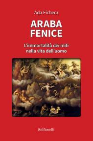 Araba fenice. L'immortalità dei miti nella vita dell'uomo