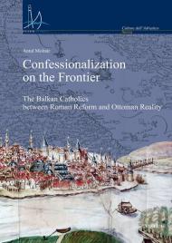 Confessionalization on the frontier. The Balkan catholics between Roman Reform and Ottoman reality