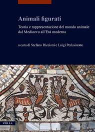 Animali figurati. Teoria e rappresentazione del mondo animale dal Medioevo all'Età moderna