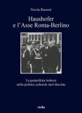 Haushofer e l'asse Roma-Berlino. La geopolitica tedesca nella politica culturale nazi-fascista