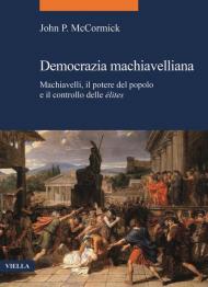 Democrazia machiavelliana. Machiavelli, il potere del popolo e il controllo delle élites