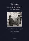 2 giugno. Nascita, storia e memorie della Repubblica. Vol. 3: Geografie del voto e istituzioni.