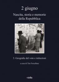 2 giugno. Nascita, storia e memorie della Repubblica. Vol. 3: Geografie del voto e istituzioni.