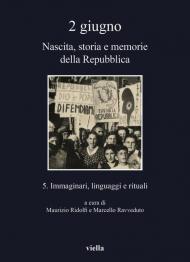 2 giugno. Nascita, storia e memorie della Repubblica. Vol. 5: Immaginari, linguaggi e rituali.