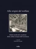 Alle origini del welfare. Radici medievali e moderne della cultura europea dell'assistenza