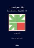 L' unità possibile. La Federazione Cgil, Cisl, Uil (1972-1984)