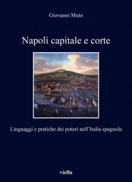 Napoli capitale e corte. Linguaggi e pratiche dei poteri nell’Italia spagnola