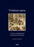 Violenza sacra. Vol. 1: Forme e manifestazioni nella prima età moderna.