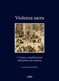 Violenza sacra. Vol. 1: Forme e manifestazioni nella prima età moderna.