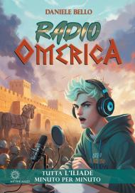 Radio omerica. Tutta l'Iliade, minuto per minuto