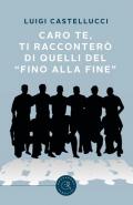 Caro te, ti racconterò di quelli del «fino alla fine»