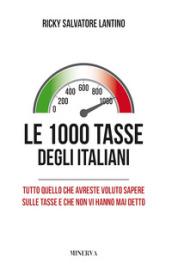 Le 1000 tasse degli italiani. Tutto quello che avreste voluto sapere sulle tasse e che non vi hanno mai detto