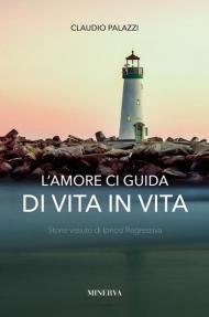 L' amore ci guida di vita in vita. Storie vissute di ipnosi regressiva