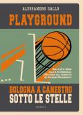 Playground. Bologna a canestro sotto le stelle. Dalla A di Abbio alla Z di Zunarelli: 300 storie dal campetto dei Giardini Margherita. Ediz. illustrata