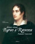 Dove visse Byron a Ravenna. Palazzo Guiccioli. Ediz. illustrata