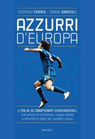 Azzurri d'Europa. L'Italia ai campionati continentali. Una storia di monetine, coppe alzate o sfiorate e rigori da roulette russa