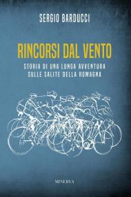 Rincorsi dal vento. Storia di una lunga avventura sulle salite della Romagna