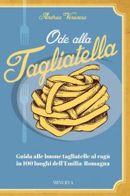 Ode alla tagliatella. Guida alle buone tagliatelle al ragù in 100 luoghi dell'Emilia-Romagna