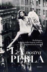 La nostra Perla. Da Bologna, la storia della lingerie italiana che emozionò il mondo. Ediz. illustrata