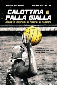Calottina e palla gialla. Storie di campioni, di piscine, di passioni