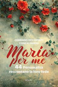 Maria per me. 44 personalità raccontano la loro fede