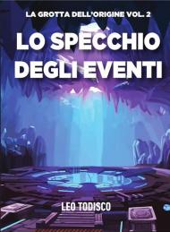 Lo specchio degli eventi. La grotta dell'origine. Vol. 2