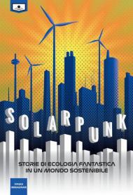 Solarpunk: storie di ecologia fantastica in un mondo sostenibile