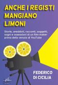 Anche i registi mangiano limoni. Storie, aneddoti, racconti, soggetti, sogni e ossessioni di un film-maker prima della venuta di YouTube