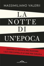 La notte di un'epoca. Contro la società del rancore: i dati per capirla e le idee per curarla