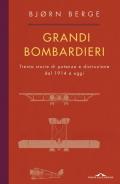 Grandi bombardieri. Trenta storie di potenza e distruzione dal 1914 ad oggi