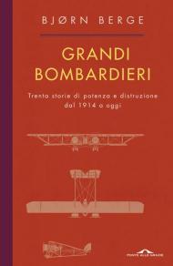 Grandi bombardieri. Trenta storie di potenza e distruzione dal 1914 ad oggi