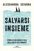 Salvarsi insieme. Storia di una barca a vela sulla rotta dell'umanità