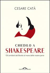 Chiedilo a Shakespeare. Gli antidoti del Bardo al mare delle nostre pene