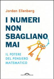 I numeri non sbagliano mai. Il potere del pensiero matematico. Nuova ediz.