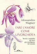 Fare l'amore come un'orchidea. Storia e mirabilia del fiore più intelligente del mondo