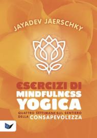 Esercizi di mindfulness yogica. Quattro settimane sul sentiero della consapevolezza