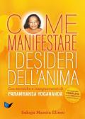 Come manifestare i desideri dell'anima. Con tecniche e insegnamenti di Paramhansa Yogananda