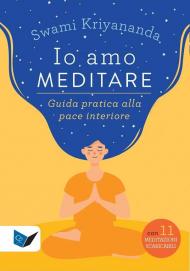 Io amo meditare. Guida pratica alla pace interiore. Con meditazioni scaricabili online