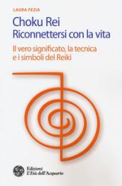 Choku rei. Riconnettersi con la vita. Il vero significato, la tecnica e i simboli del Reiki
